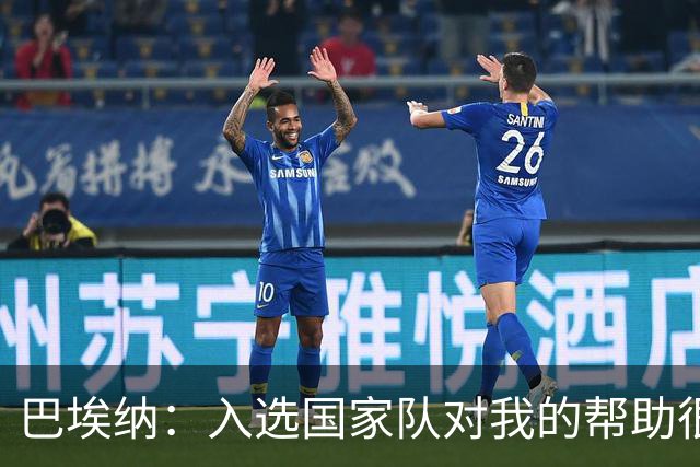 巴埃纳：入选国家队对我的帮助很大；希望对阵佛得角时能首发出战